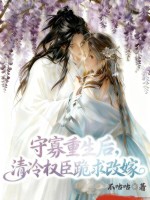 守寡重生后，清冷权臣跪求改嫁